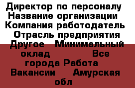 Директор по персоналу › Название организации ­ Компания-работодатель › Отрасль предприятия ­ Другое › Минимальный оклад ­ 35 000 - Все города Работа » Вакансии   . Амурская обл.